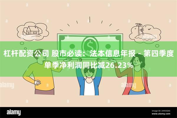 杠杆配资公司 股市必读：法本信息年报 - 第四季度单季净利润同比减26.23%