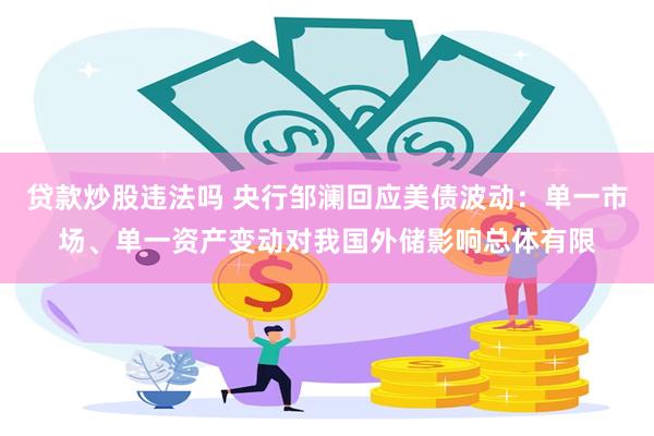 贷款炒股违法吗 央行邹澜回应美债波动：单一市场、单一资产变动对我国外储影响总体有限