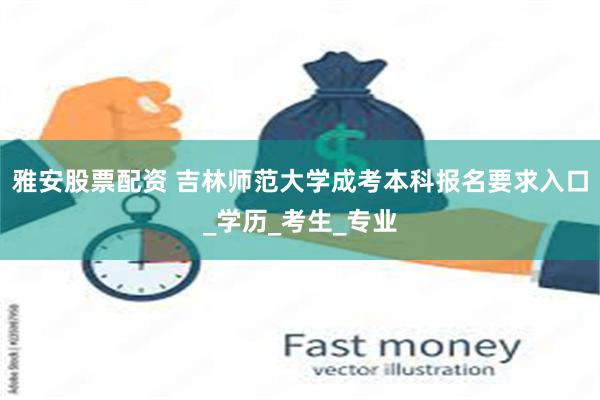 雅安股票配资 吉林师范大学成考本科报名要求入口_学历_考生_专业