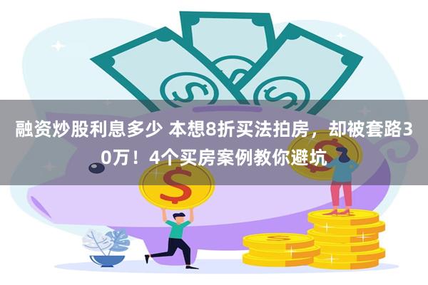 融资炒股利息多少 本想8折买法拍房，却被套路30万！4个买房案例教你避坑