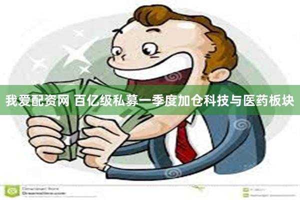 我爱配资网 百亿级私募一季度加仓科技与医药板块