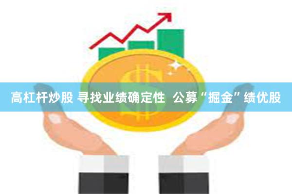 高杠杆炒股 寻找业绩确定性  公募“掘金”绩优股