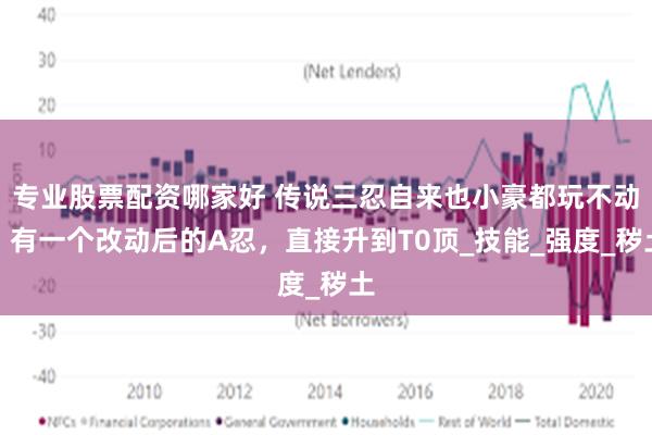 专业股票配资哪家好 传说三忍自来也小豪都玩不动？有一个改动后的A忍，直接升到T0顶_技能_强度_秽土