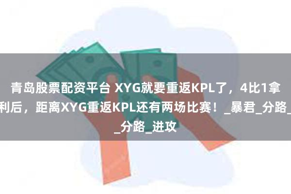 青岛股票配资平台 XYG就要重返KPL了，4比1拿下胜利后，距离XYG重返KPL还有两场比赛！_暴君_分路_进攻