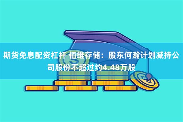 期货免息配资杠杆 佰维存储：股东何瀚计划减持公司股份不超过约4.48万股