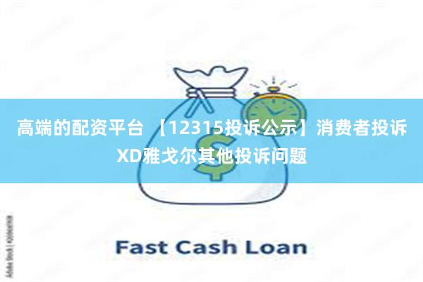高端的配资平台 【12315投诉公示】消费者投诉XD雅戈尔其他投诉问题