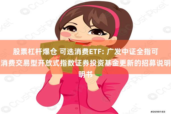 股票杠杆爆仓 可选消费ETF: 广发中证全指可选消费交易型开放式指数证券投资基金更新的招募说明书