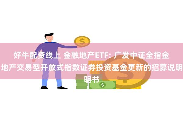 好牛配资线上 金融地产ETF: 广发中证全指金融地产交易型开放式指数证券投资基金更新的招募说明书